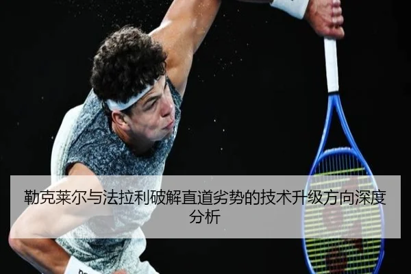 勒克莱尔与法拉利破解直道劣势的技术升级方向深度分析